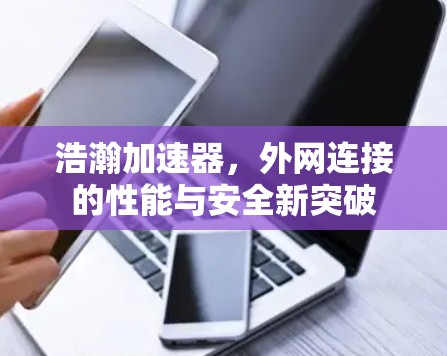 浩瀚加速器，外网连接的性能与安全新突破