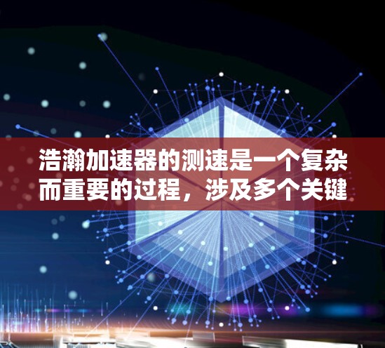 浩瀚加速器的测速是一个复杂而重要的过程,涉及多个关键指标和技术。以下是对测速过程的详细分析及解决方案 浩瀚加速器的测速是一个复杂而重要的过程,涉及多个关键指标和技术。以下是对测速过程的详细分析及解决方案