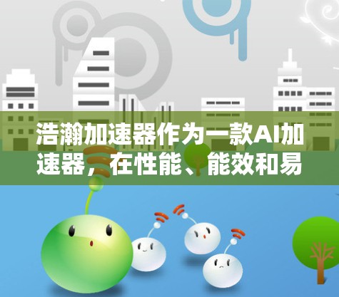 浩瀚加速器作为一款AI加速器，在性能、能效和易用性方面表现出色。以下是对其评测的总结