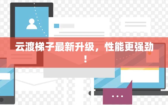 云渡梯子最新升级,性能更强劲! 云渡梯子最新升级,性能更强劲!