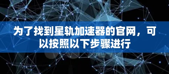 为了找到星轨加速器的官网，可以按照以下步骤进行