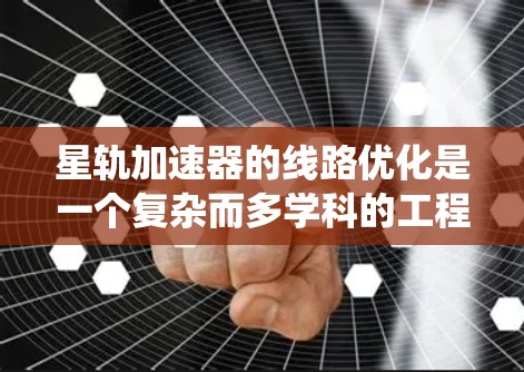 星轨加速器的线路优化是一个复杂而多学科的工程问题，涉及磁场、电场和焦耳脱层的设计。以下是对该问题的系统分析和优化策略