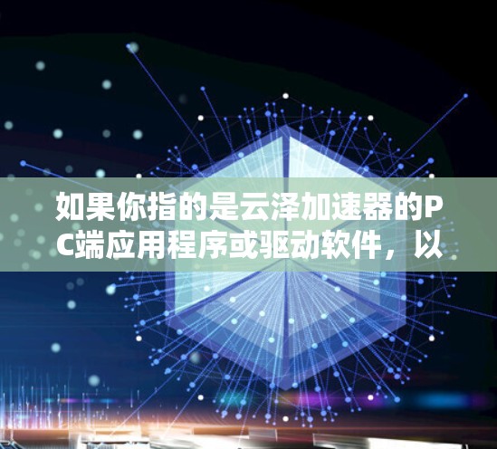 如果你指的是云泽加速器的PC端应用程序或驱动软件，以下是一些可能的信息和步骤