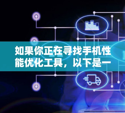 如果你正在寻找手机性能优化工具，以下是一些常见的手机加速器或性能优化软件的例子（这些都是公开的工具，建议从官方网站或应用商店下载）