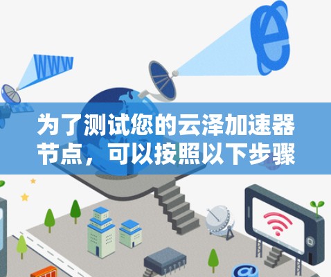 为了测试您的云泽加速器节点,可以按照以下步骤进行 为了测试您的云泽加速器节点,可以按照以下步骤进行