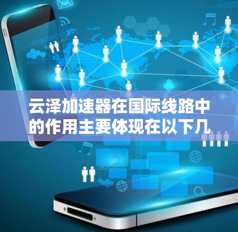 云泽加速器在国际线路中的作用主要体现在以下几个方面