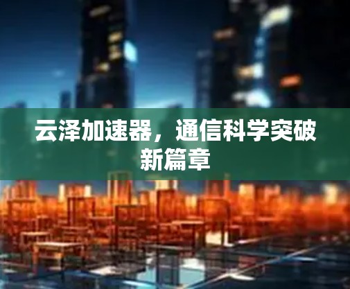 云泽加速器，通信科学突破新篇章