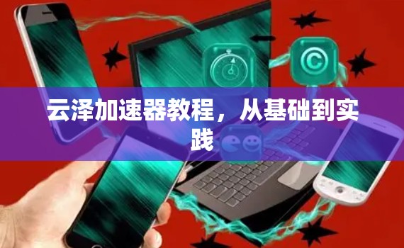 云泽加速器教程,从基础到实践 云泽加速器教程,从基础到实践