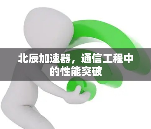 北辰加速器，通信工程中的性能突破