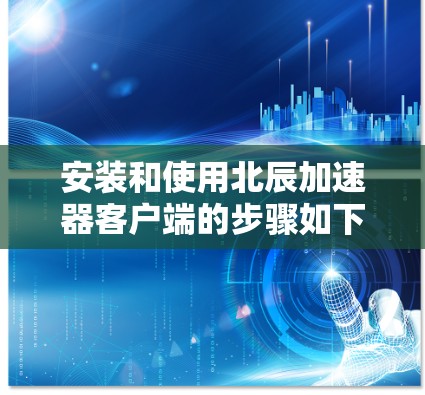 安装和使用北辰加速器客户端的步骤如下