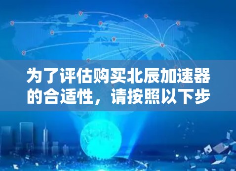为了评估购买北辰加速器的合适性，请按照以下步骤进行