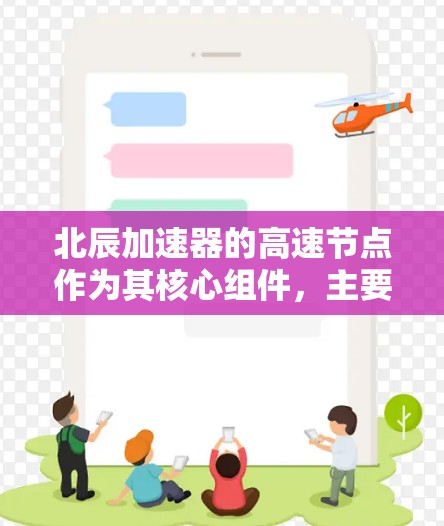 北辰加速器的高速节点作为其核心组件，主要用于在数据中心或网络环境中加速特定任务，提升数据处理和传输效率。以下是对其的详细分析