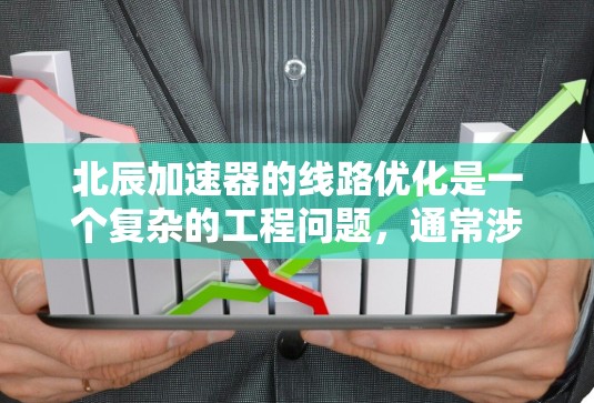 北辰加速器的线路优化是一个复杂的工程问题,通常涉及粒子物理、电磁学、计算机科学和工程学等多个领域的知识。以下是一些可能的优化方向和方法 北辰加速器的线路优化是一个复杂的工程问题,通常涉及粒子物理、电磁学、计算机科学和工程学等多个领域的知识。以下是一些可能的优化方向和方法