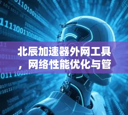 北辰加速器外网工具，网络性能优化与管理方案