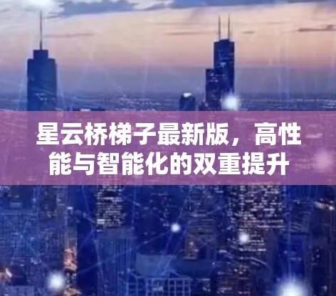 星云桥梯子最新版，高性能与智能化的双重提升
