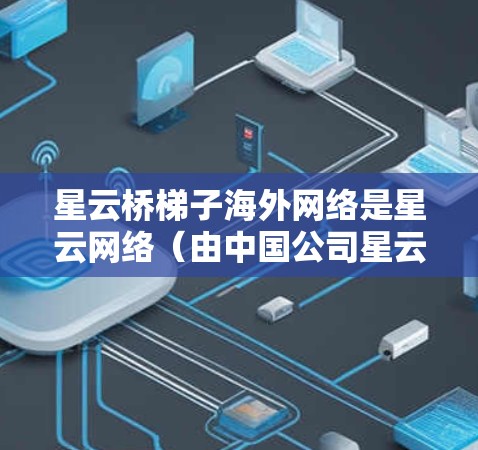 星云桥梯子海外网络是星云网络（由中国公司星云信息技术有限公司运营）设计的一个用于连接国内外网络的解决方案，旨在优化跨国数据传输和应用。以下是对该网络的详细分析