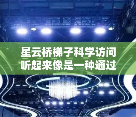 星云桥梯子科学访问听起来像是一种通过桥接技术进行科学研究的方法,可能涉及到多云或多平台的数据和资源整合。以下是一些可能的解释和建议 星云桥梯子科学访问听起来像是一种通过桥接技术进行科学研究的方法,可能涉及到多云或多平台的数据和资源整合。以下是一些可能的解释和建议