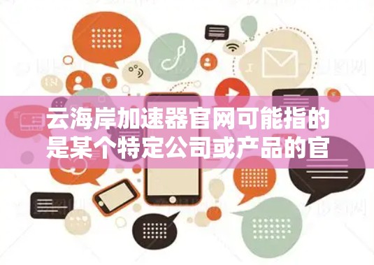 云海岸加速器官网可能指的是某个特定公司或产品的官网，但目前没有确切的信息表明有一个名为云海岸加速器的具体产品或服务。加速器通常用于数据处理、机器学习或其他计算密集型任务，可能涉及云计算、AI等领域