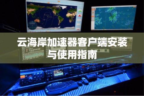 云海岸加速器客户端安装与使用指南 云海岸加速器客户端安装与使用指南