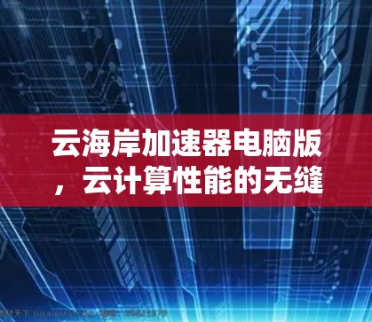 云海岸加速器电脑版，云计算性能的无缝加速者