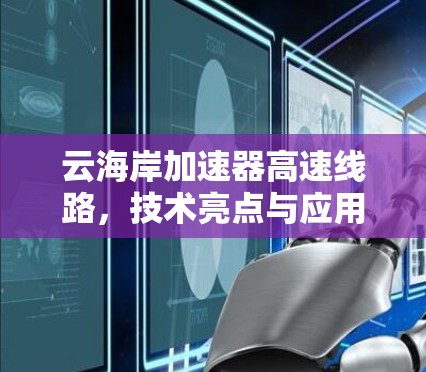 云海岸加速器高速线路,技术亮点与应用场景分析 云海岸加速器高速线路,技术亮点与应用场景分析