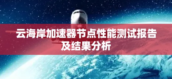 云海岸加速器节点性能测试报告及结果分析