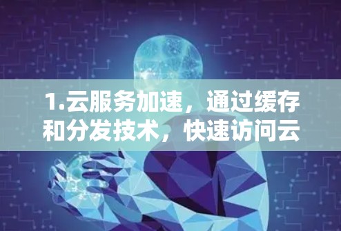 1.云服务加速，通过缓存和分发技术，快速访问云端资源，如SaaS、PaaS和IaaS服务