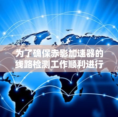 为了确保赤影加速器的线路检测工作顺利进行，可以按照以下步骤进行