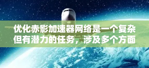 优化赤影加速器网络是一个复杂但有潜力的任务，涉及多个方面的考量。以下是对该任务的分步骤分析和建议