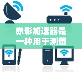 赤影加速器是一种用于测量高速粒子的加速工具,常用于粒子物理实验中。它的核心原理是利用电场加速粒子,使其达到高速运动。对于赤影加速器的测速,主要涉及以下几个方面 赤影加速器是一种用于测量高速粒子的加速工具,常用于粒子物理实验中。它的核心原理是利用电场加速粒子,使其达到高速运动。对于赤影加速器的测速,主要涉及以下几个方面