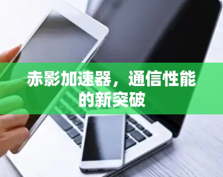 赤影加速器，通信性能的新突破
