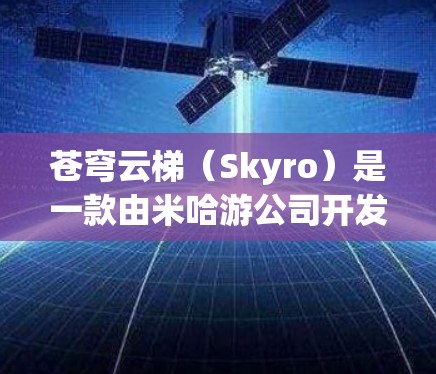 苍穹云梯(Skyro)是一款由米哈游公司开发的手机游戏,主要玩法包括策略塔防和角色培养。截至目前,苍穹云梯并没有官方推出的电脑版。不过,玩家仍然可以通过一些方法在电脑上玩这款游戏 苍穹云梯(Skyro)是一款由米哈游公司开发的手机游戏,主要玩法包括策略塔防和角色培养。截至目前,苍穹云梯并没有官方推出的电脑版。不过,玩家仍然可以通过一些方法在电脑上玩这款游戏