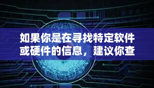 如果你是在寻找特定软件或硬件的信息,建议你查看以下资源 如果你是在寻找特定软件或硬件的信息,建议你查看以下资源