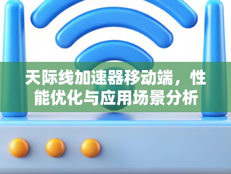 天际线加速器移动端,性能优化与应用场景分析 天际线加速器移动端,性能优化与应用场景分析