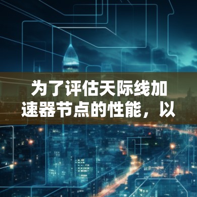 为了评估天际线加速器节点的性能，以下是详细的测速步骤和方法