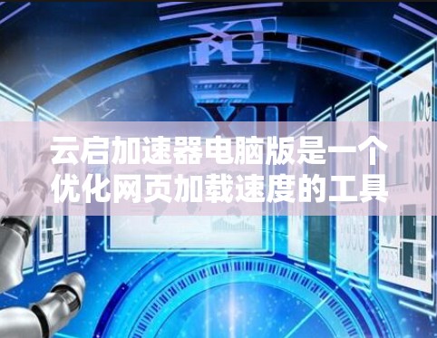 云启加速器电脑版是一个优化网页加载速度的工具，帮助用户更快地访问网页内容。以下是安装和使用的步骤