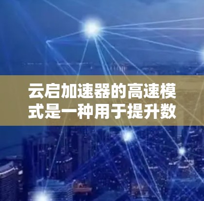 云启加速器的高速模式是一种用于提升数据传输效率的功能,特别适用于云环境。以下是对其工作原理、应用场景、限制和使用案例的详细分析 云启加速器的高速模式是一种用于提升数据传输效率的功能,特别适用于云环境。以下是对其工作原理、应用场景、限制和使用案例的详细分析
