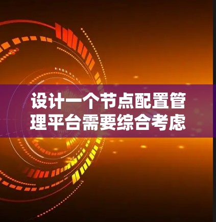 设计一个节点配置管理平台需要综合考虑多个方面,以下是一个结构化的解决方案 设计一个节点配置管理平台需要综合考虑多个方面,以下是一个结构化的解决方案
