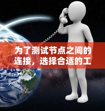 为了测试节点之间的连接，选择合适的工具可以帮助全面了解网络性能和连接状态。以下是根据不同需求推荐的工具和步骤