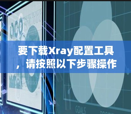 要下载Xray配置工具，请按照以下步骤操作