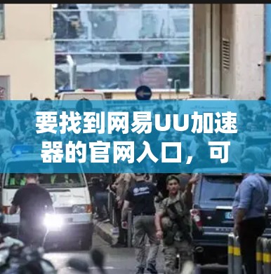 要找到网易UU加速器的官网入口，可以按照以下步骤操作