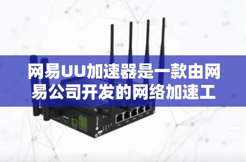 网易UU加速器是一款由网易公司开发的网络加速工具，旨在提高网络浏览和下载速度。以下是关于其最新版本的详细信息