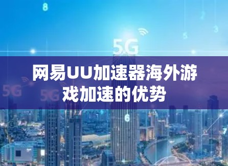 网易UU加速器海外游戏加速的优势 网易UU加速器海外游戏加速的优势