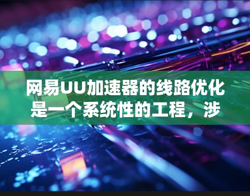 网易UU加速器的线路优化是一个系统性的工程，涉及多个方面的协调和优化。以下是对线路优化的详细分析和解决方案