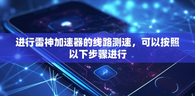 进行雷神加速器的线路测速,可以按照以下步骤进行 进行雷神加速器的线路测速,可以按照以下步骤进行