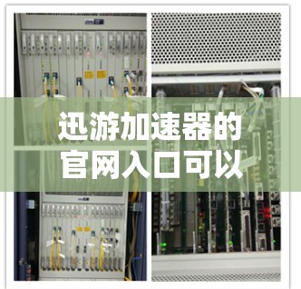 迅游加速器的官网入口可以通过以下步骤找到