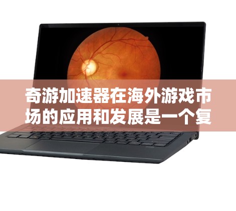 奇游加速器在海外游戏市场的应用和发展是一个复杂而多面的问题,涉及技术、市场、文化、策略等多个方面。以下是对这一问题的详细分析和总结 奇游加速器在海外游戏市场的应用和发展是一个复杂而多面的问题,涉及技术、市场、文化、策略等多个方面。以下是对这一问题的详细分析和总结
