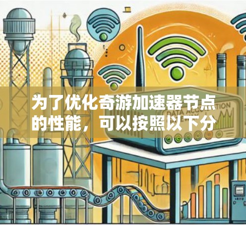 为了优化奇游加速器节点的性能,可以按照以下分步骤进行 为了优化奇游加速器节点的性能,可以按照以下分步骤进行