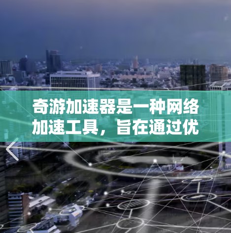 奇游加速器是一种网络加速工具，旨在通过优化网络传输速度和带宽使用效率，提升用户的网络体验。以下是关于奇游加速器网络加速的一些关键点