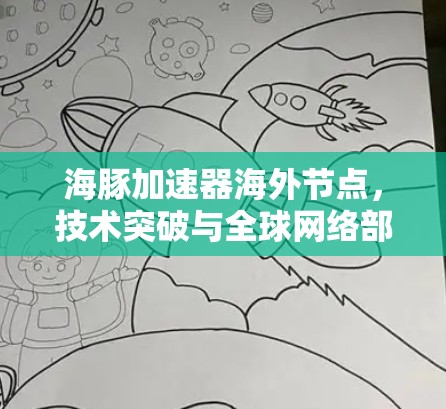 海豚加速器海外节点，技术突破与全球网络部署